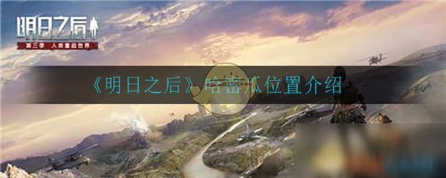 明日之后哈密瓜坐标分享_明日之后哈密瓜产地攻略