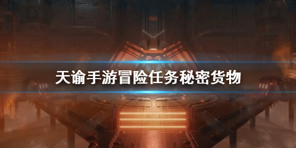 天谕手游冒险任务秘密货物_探索天谕秘密货物攻略