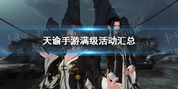 天谕手游满级了能干嘛_天谕手游满级活动攻略