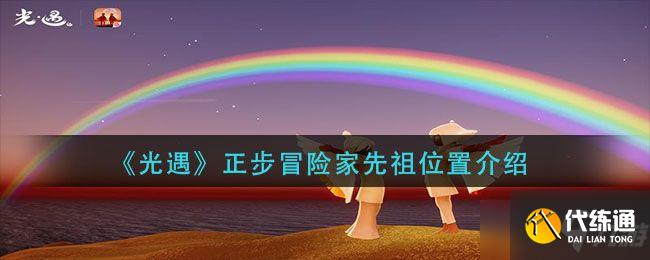 光遇正步冒险家先祖位置图文攻略_正步冒险家先祖地图