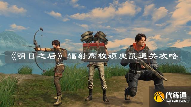 明日之后辐射高校顽皮鼠怎么通关_明日之后顽皮鼠攻略