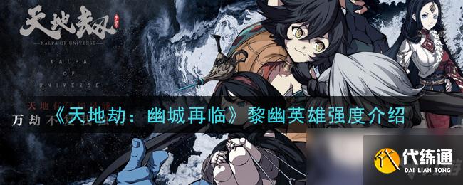 《天地劫：幽城再临》黎幽英雄强度介绍