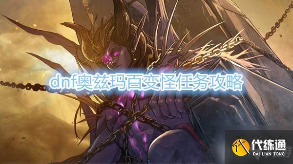 DNF奥兹玛百变怪任务攻略_DNF奥兹玛百变怪任务完成指南
