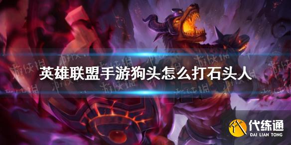 英雄联盟手游狗头打石头人技巧_应对石头人攻略