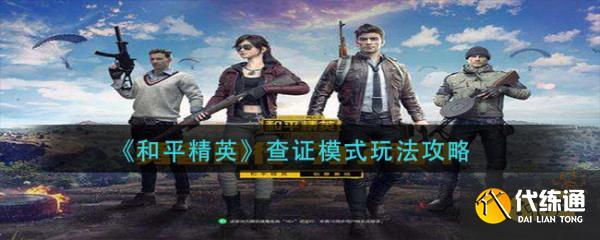 和平精英查证模式玩法攻略_和平精英查证模式详解