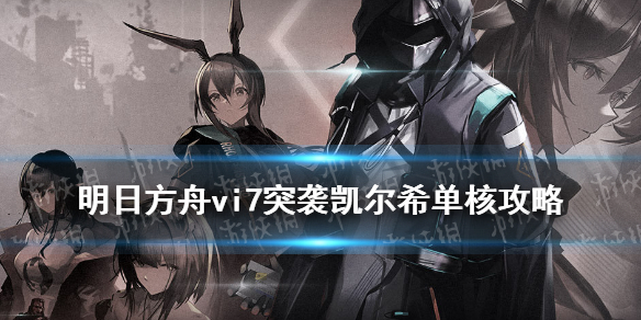 明日方舟VI-7突袭攻略_如我所见VI7突袭凯尔希单核打法