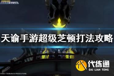 天谕手游超级芝顿攻略_天谕手游超级芝顿打法