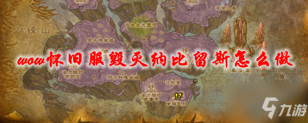 魔兽世界怀旧服毁灭纳比留斯任务攻略_毁灭纳比留斯任务流程图文攻略