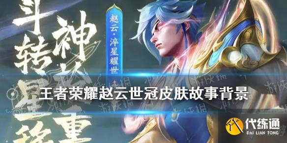 王者荣耀赵云淬星耀世皮肤_赵云世冠皮肤故事