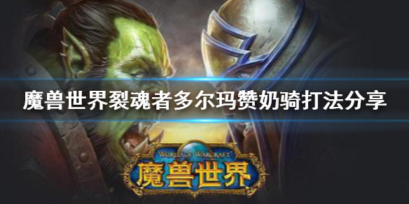 裂魂者多尔玛赞奶骑打法_魔兽世界裂魂者多尔玛赞攻略