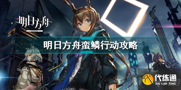 明日方舟蛮鳞行动攻略_明日方舟蛮鳞行动通关技巧