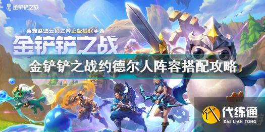 金铲铲之战约德尔人阵容攻略_约德尔人阵容搭配技巧