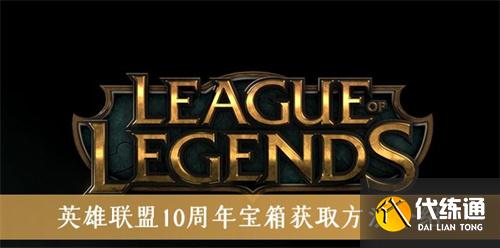 英雄联盟十周年宝箱怎么得_英雄联盟十周年宝箱攻略