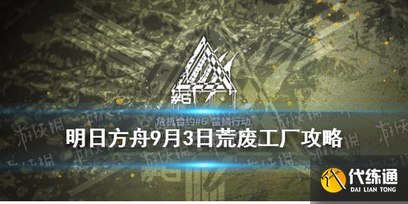 明日方舟9月3日荒废工厂攻略_荒废工厂9.3攻略