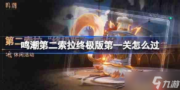 鸣潮第二索拉终极版第一关怎么过-鸣潮第二索拉终极版第一关攻略