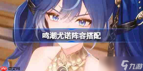 鸣潮尤诺技巧分享-鸣潮尤诺怎么玩_鸣潮