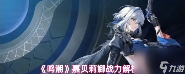 嘉贝莉娜战力解析_鸣潮战力攻略