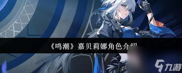 鸣潮嘉贝莉娜角色深度解析_鸣潮