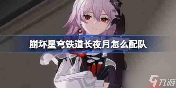 崩坏星穹铁道长夜月阵容攻略_崩坏星穹铁道3.6长夜月配队