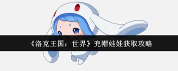 洛克王国世界兜帽娃娃获取攻略_洛克王国宠物获取