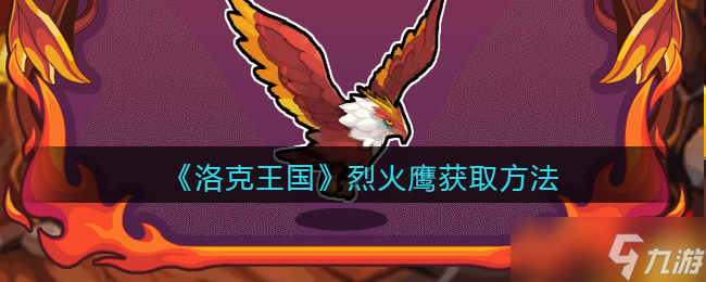 烈火鹰获取攻略_洛克王国手游