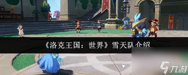 洛克王国雪天队优缺点_洛克王国手游