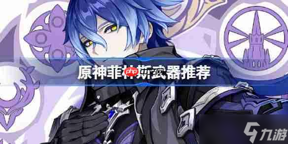 原神菲林斯武器怎么选-原神菲林斯武器推荐