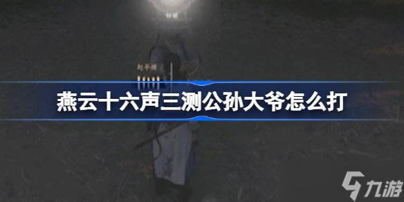 燕云十六声三测公孙大爷打法攻略:稳中求胜,技巧制胜