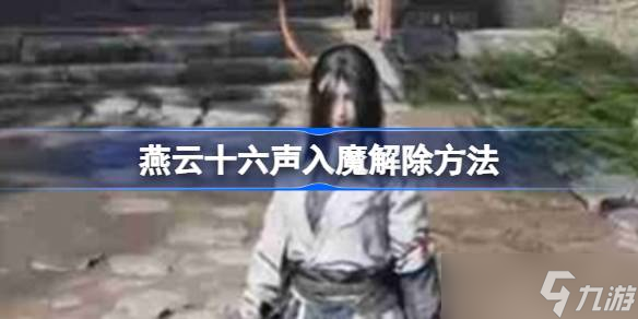 解除燕云十六声入魔_燕云十六声入魔攻略